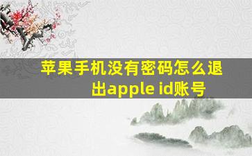 苹果手机没有密码怎么退出apple id账号